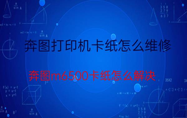 奔图打印机卡纸怎么维修 奔图m6500卡纸怎么解决？